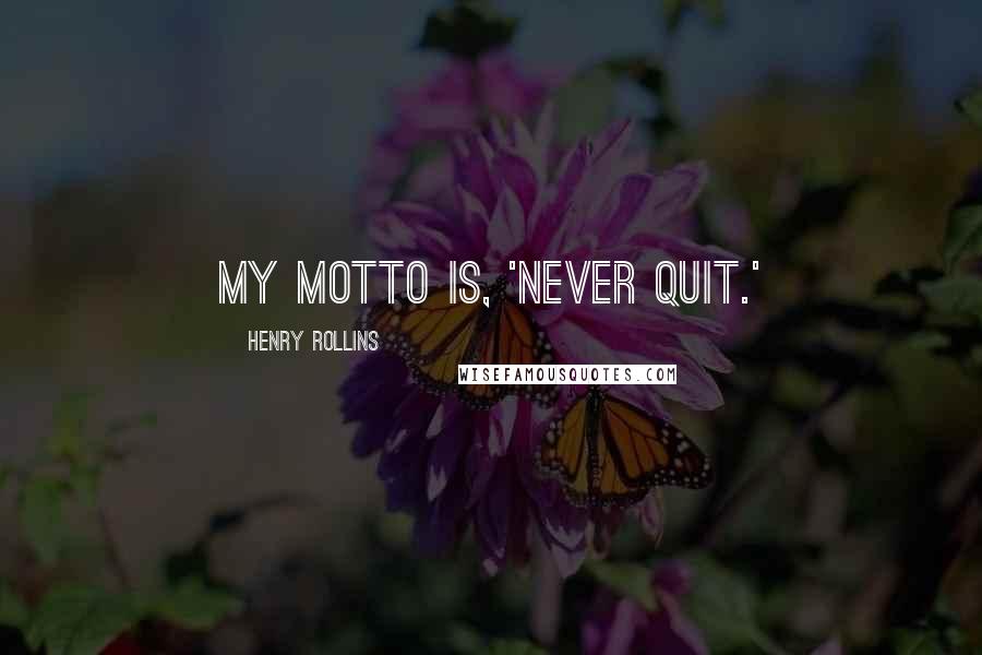 Henry Rollins Quotes: My motto is, 'Never quit.'