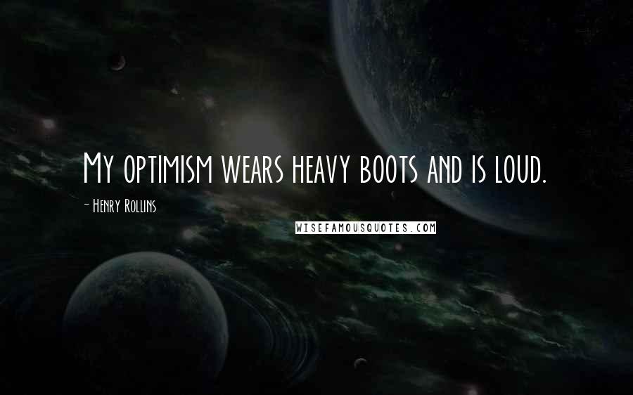 Henry Rollins Quotes: My optimism wears heavy boots and is loud.