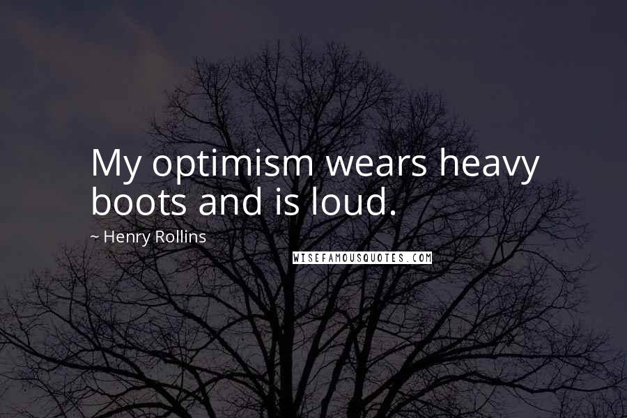 Henry Rollins Quotes: My optimism wears heavy boots and is loud.