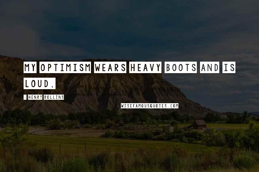 Henry Rollins Quotes: My optimism wears heavy boots and is loud.