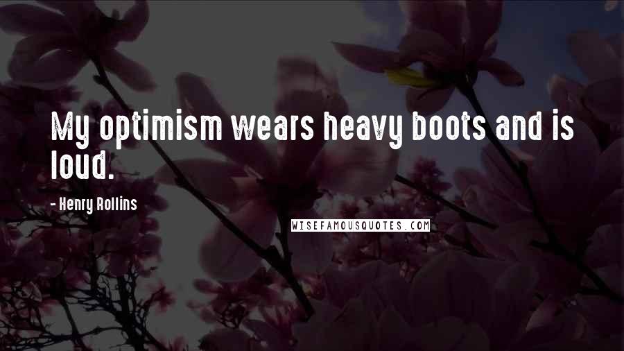 Henry Rollins Quotes: My optimism wears heavy boots and is loud.