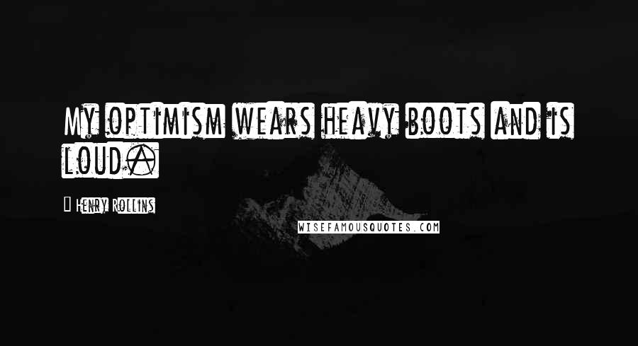 Henry Rollins Quotes: My optimism wears heavy boots and is loud.