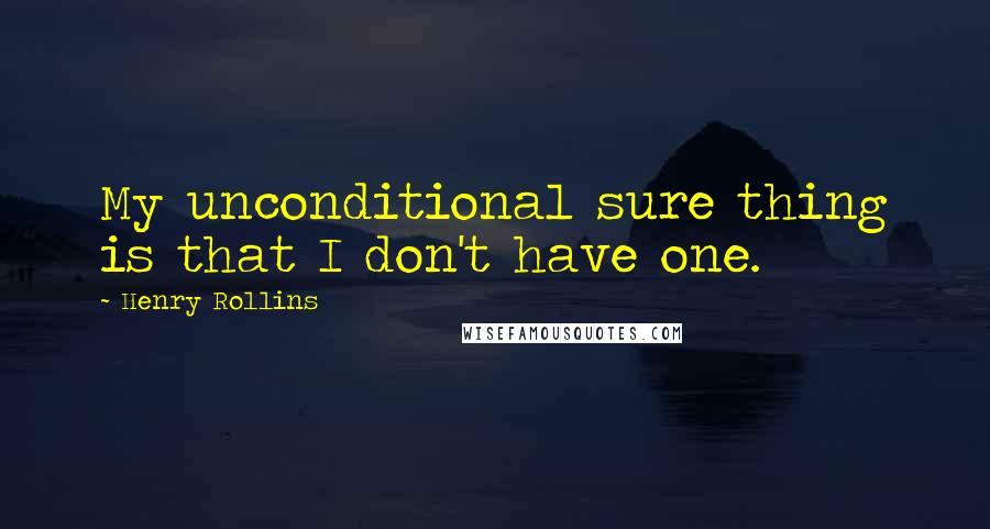 Henry Rollins Quotes: My unconditional sure thing is that I don't have one.