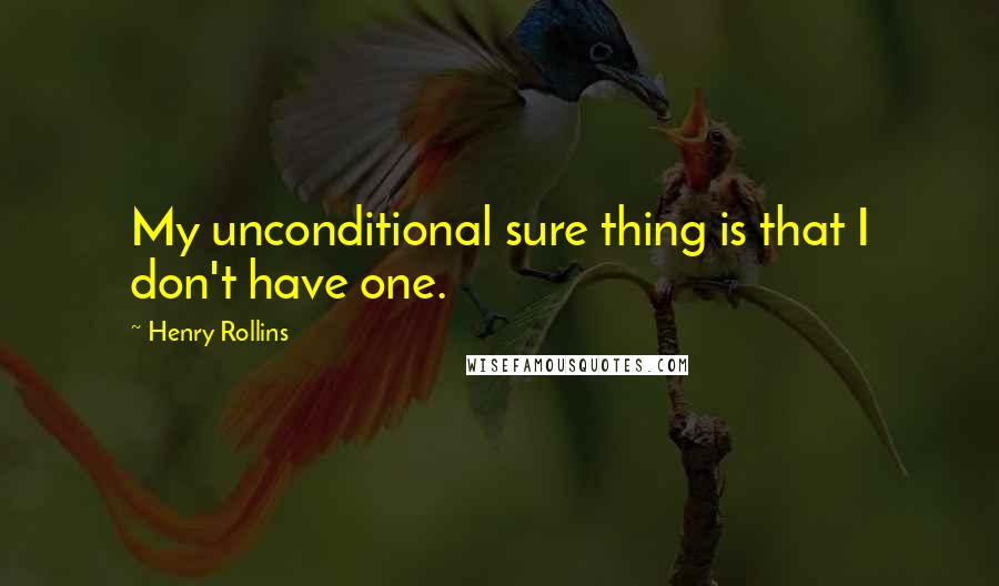 Henry Rollins Quotes: My unconditional sure thing is that I don't have one.