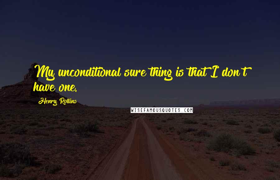 Henry Rollins Quotes: My unconditional sure thing is that I don't have one.