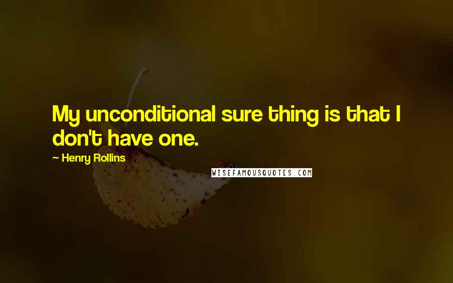 Henry Rollins Quotes: My unconditional sure thing is that I don't have one.