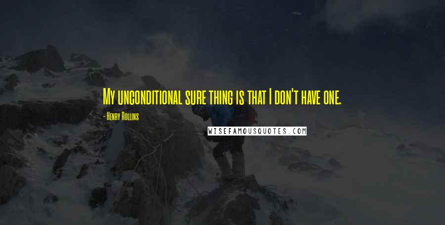 Henry Rollins Quotes: My unconditional sure thing is that I don't have one.