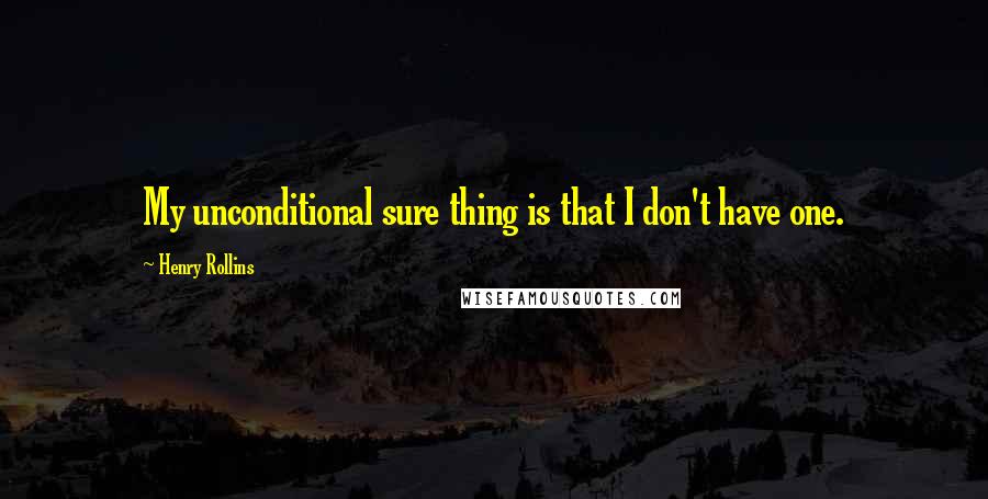 Henry Rollins Quotes: My unconditional sure thing is that I don't have one.