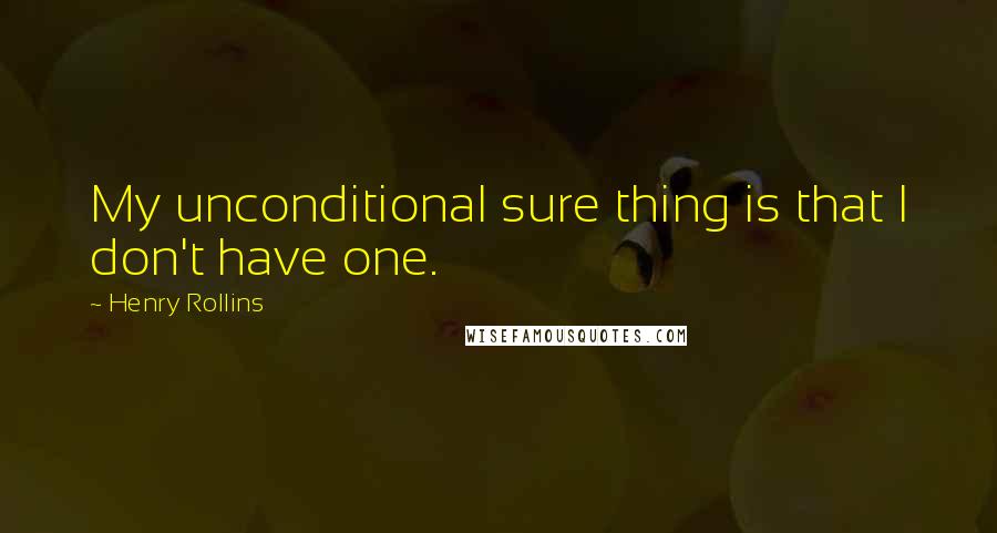 Henry Rollins Quotes: My unconditional sure thing is that I don't have one.