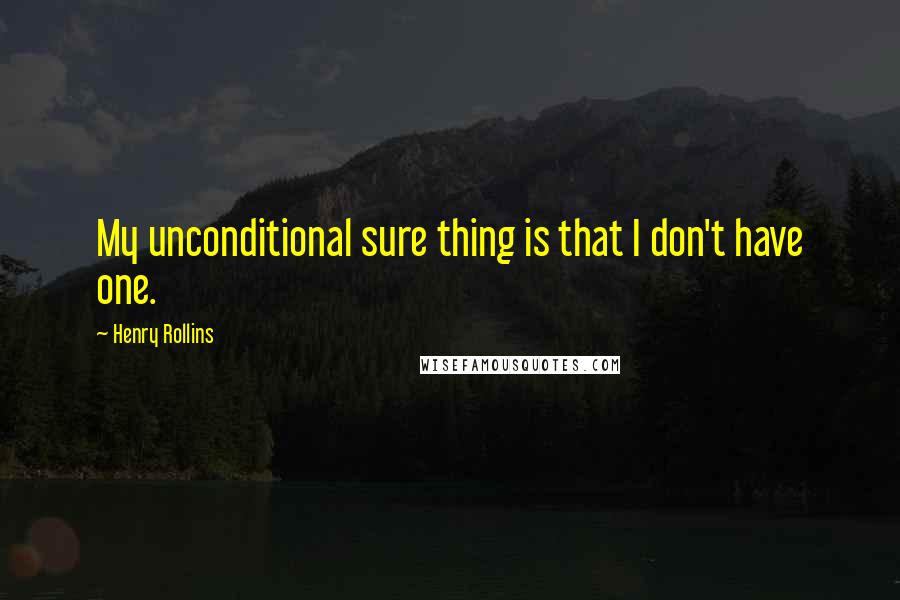 Henry Rollins Quotes: My unconditional sure thing is that I don't have one.