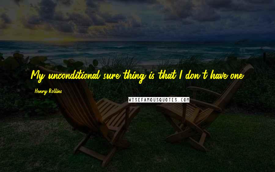 Henry Rollins Quotes: My unconditional sure thing is that I don't have one.