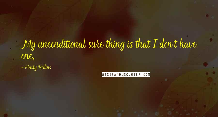 Henry Rollins Quotes: My unconditional sure thing is that I don't have one.
