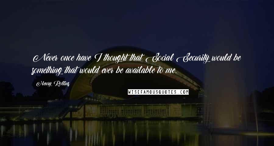 Henry Rollins Quotes: Never once have I thought that Social Security would be something that would ever be available to me.