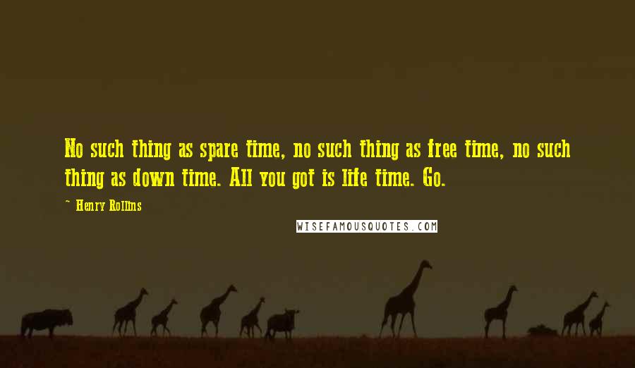 Henry Rollins Quotes: No such thing as spare time, no such thing as free time, no such thing as down time. All you got is life time. Go.