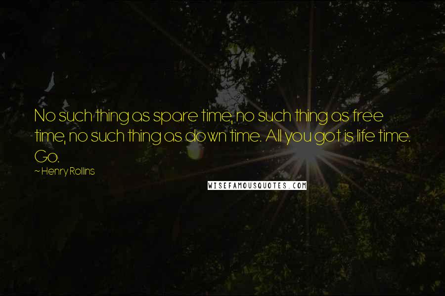 Henry Rollins Quotes: No such thing as spare time, no such thing as free time, no such thing as down time. All you got is life time. Go.