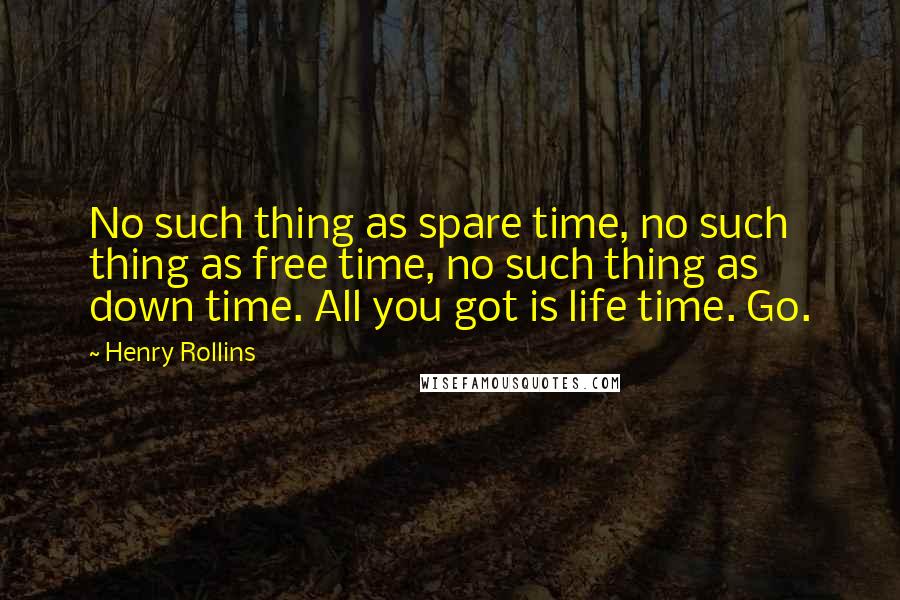 Henry Rollins Quotes: No such thing as spare time, no such thing as free time, no such thing as down time. All you got is life time. Go.