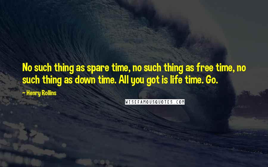 Henry Rollins Quotes: No such thing as spare time, no such thing as free time, no such thing as down time. All you got is life time. Go.