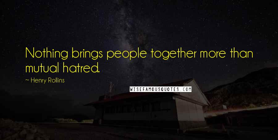 Henry Rollins Quotes: Nothing brings people together more than mutual hatred.