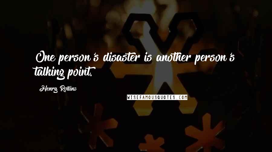 Henry Rollins Quotes: One person's disaster is another person's talking point.