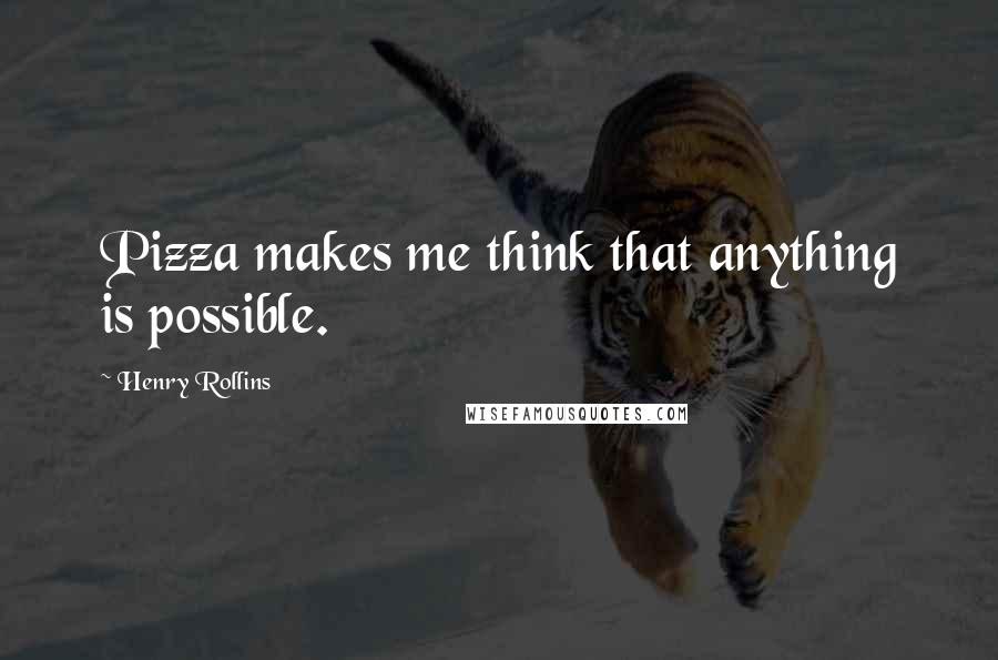 Henry Rollins Quotes: Pizza makes me think that anything is possible.