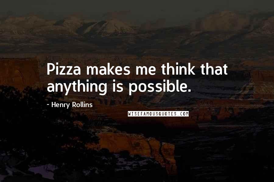 Henry Rollins Quotes: Pizza makes me think that anything is possible.