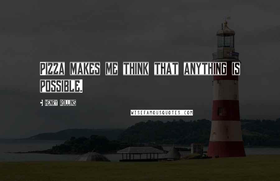 Henry Rollins Quotes: Pizza makes me think that anything is possible.