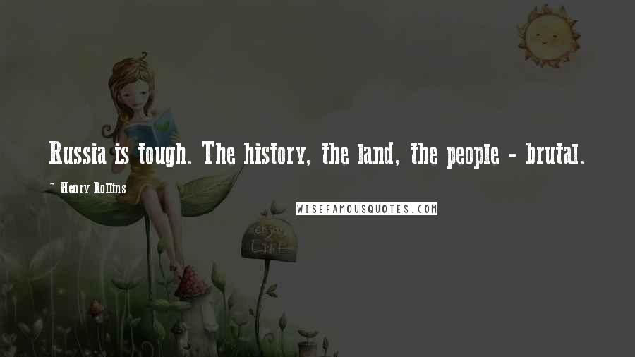Henry Rollins Quotes: Russia is tough. The history, the land, the people - brutal.