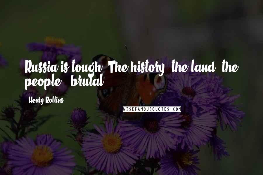 Henry Rollins Quotes: Russia is tough. The history, the land, the people - brutal.