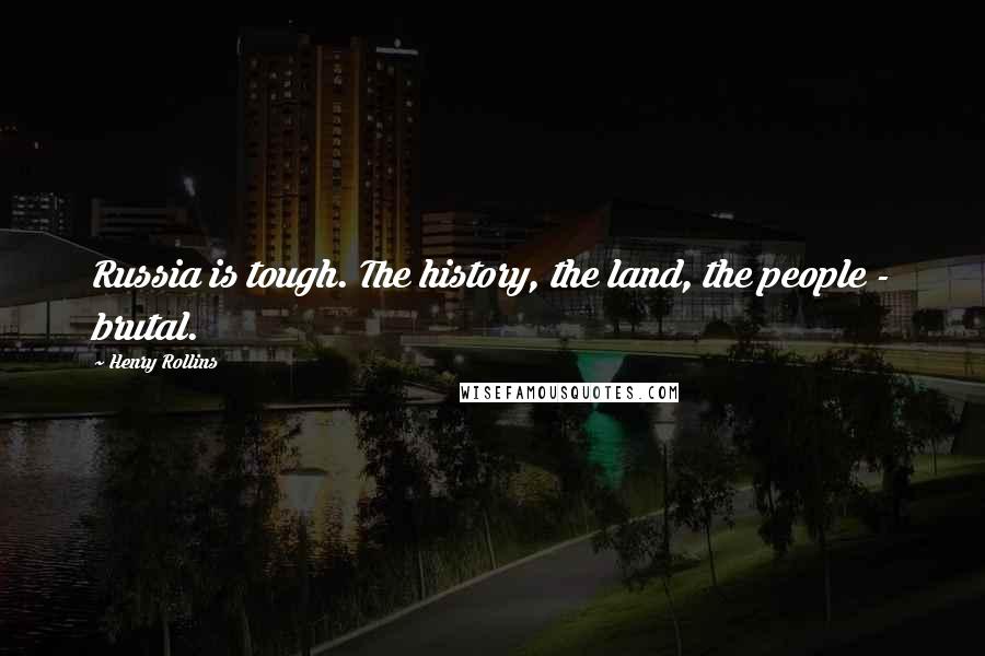 Henry Rollins Quotes: Russia is tough. The history, the land, the people - brutal.