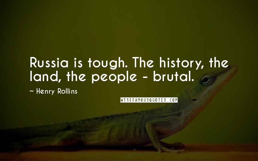 Henry Rollins Quotes: Russia is tough. The history, the land, the people - brutal.