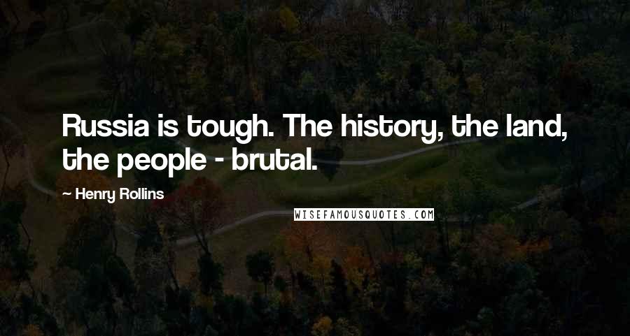 Henry Rollins Quotes: Russia is tough. The history, the land, the people - brutal.
