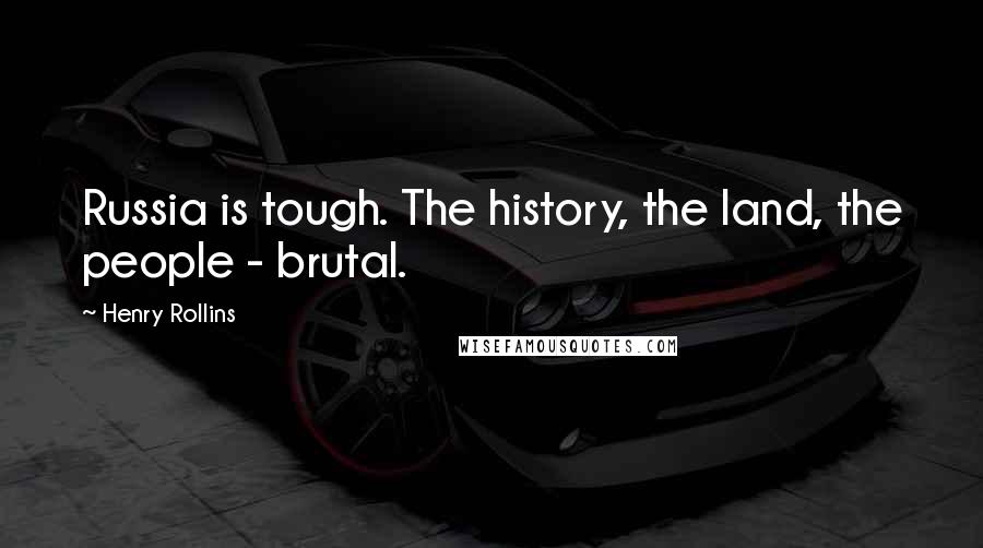 Henry Rollins Quotes: Russia is tough. The history, the land, the people - brutal.