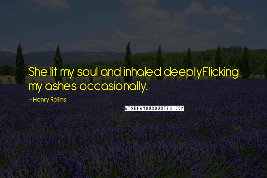 Henry Rollins Quotes: She lit my soul and inhaled deeplyFlicking my ashes occasionally.