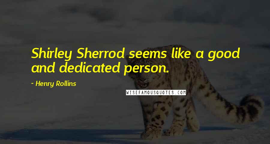 Henry Rollins Quotes: Shirley Sherrod seems like a good and dedicated person.