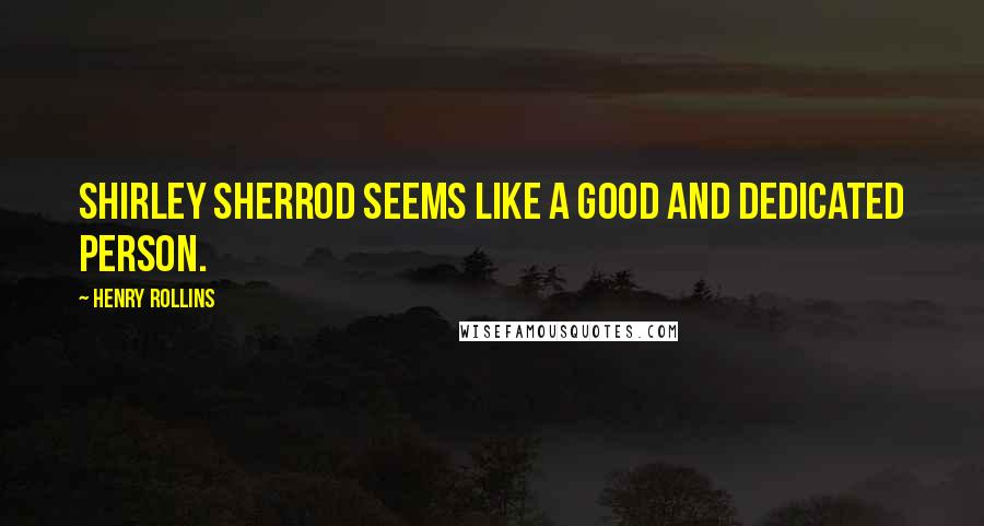 Henry Rollins Quotes: Shirley Sherrod seems like a good and dedicated person.