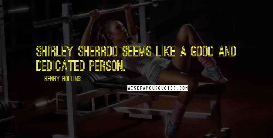 Henry Rollins Quotes: Shirley Sherrod seems like a good and dedicated person.