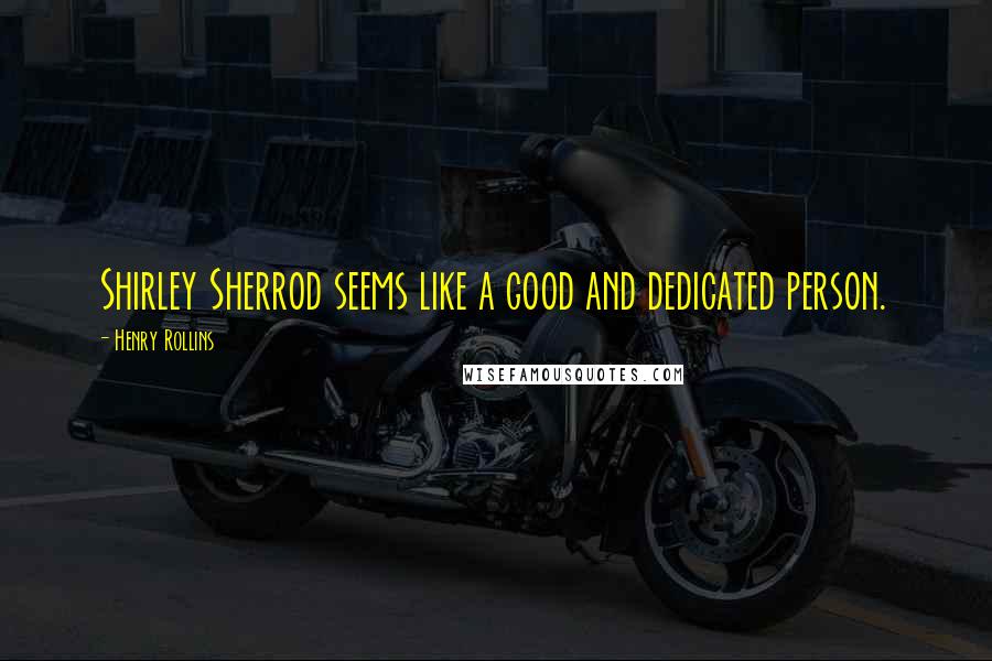Henry Rollins Quotes: Shirley Sherrod seems like a good and dedicated person.