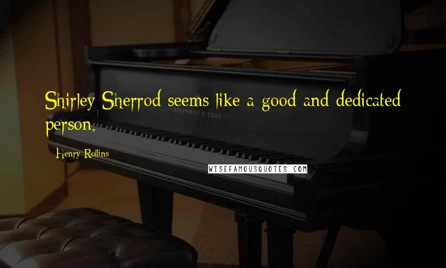 Henry Rollins Quotes: Shirley Sherrod seems like a good and dedicated person.