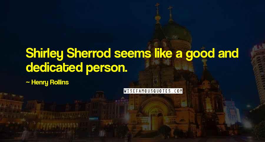 Henry Rollins Quotes: Shirley Sherrod seems like a good and dedicated person.