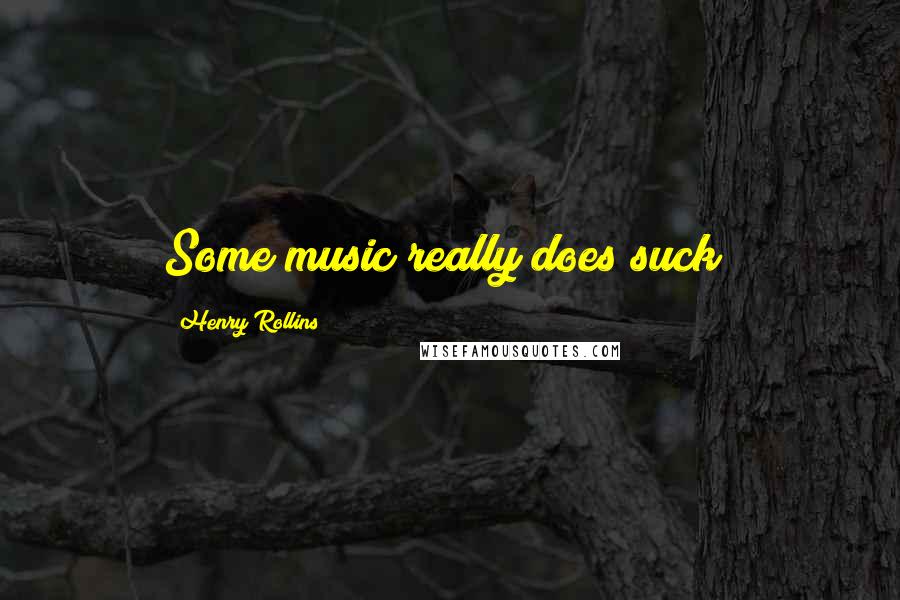 Henry Rollins Quotes: Some music really does suck!