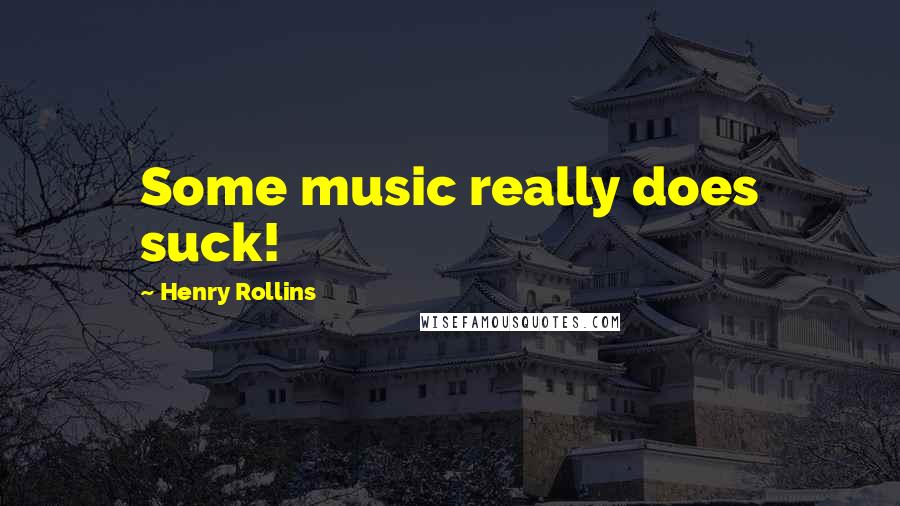 Henry Rollins Quotes: Some music really does suck!