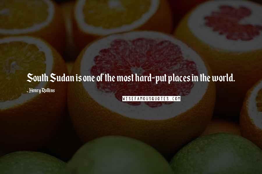 Henry Rollins Quotes: South Sudan is one of the most hard-put places in the world.