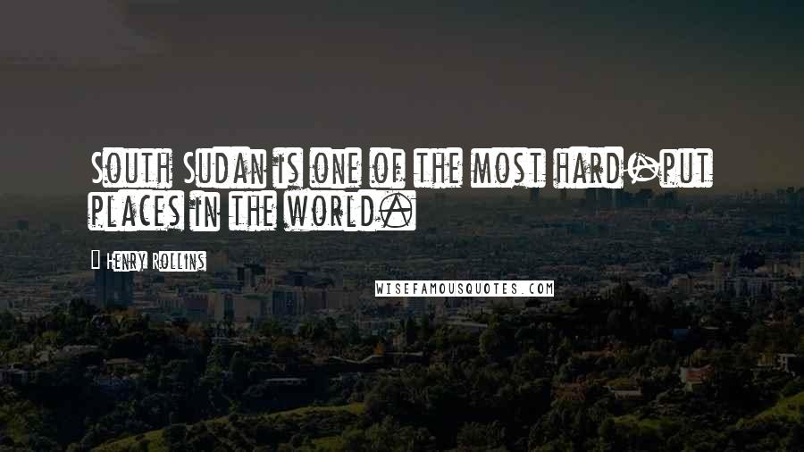 Henry Rollins Quotes: South Sudan is one of the most hard-put places in the world.