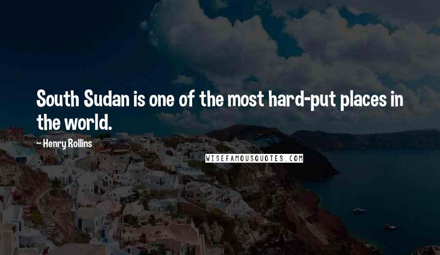 Henry Rollins Quotes: South Sudan is one of the most hard-put places in the world.