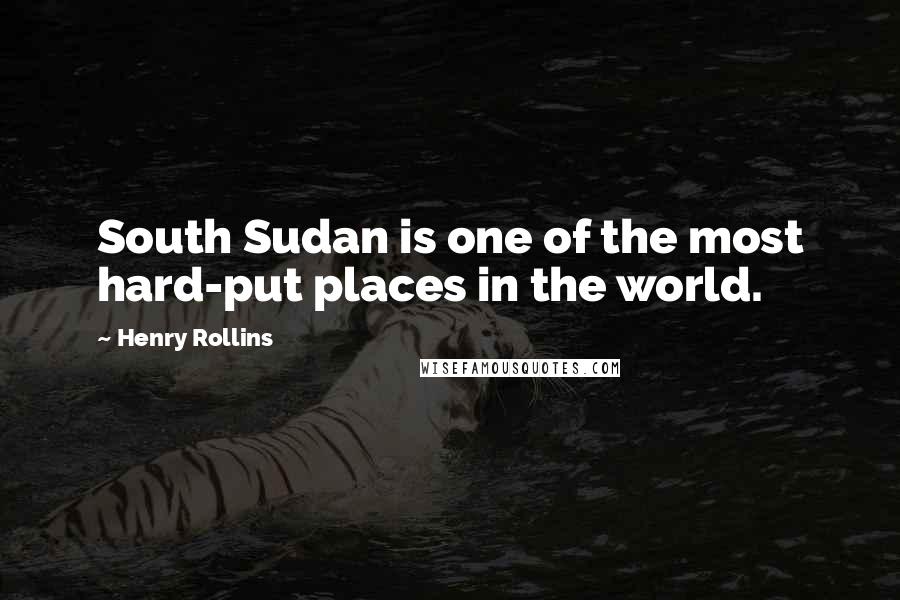 Henry Rollins Quotes: South Sudan is one of the most hard-put places in the world.