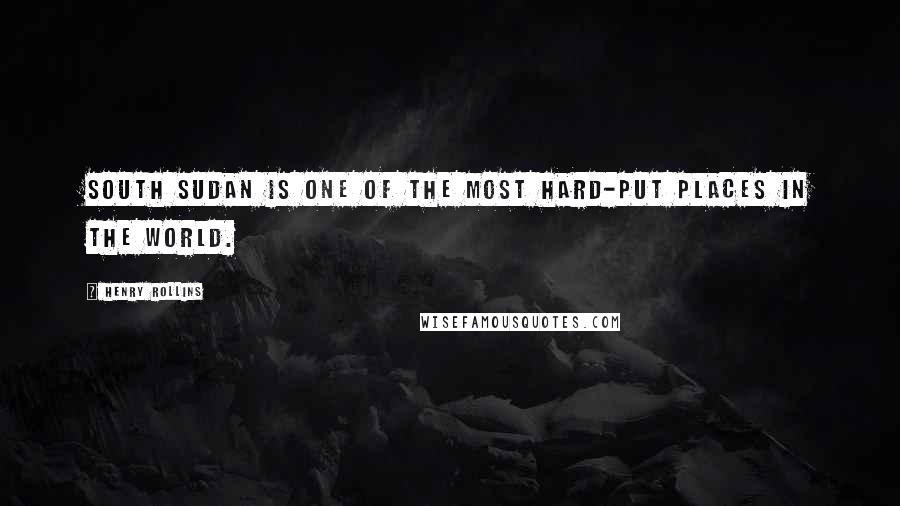 Henry Rollins Quotes: South Sudan is one of the most hard-put places in the world.