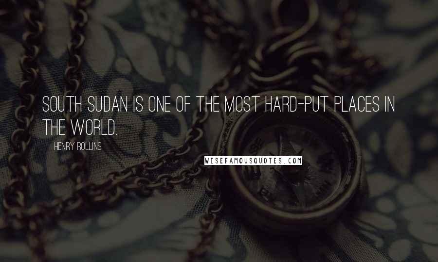 Henry Rollins Quotes: South Sudan is one of the most hard-put places in the world.