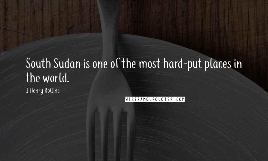 Henry Rollins Quotes: South Sudan is one of the most hard-put places in the world.