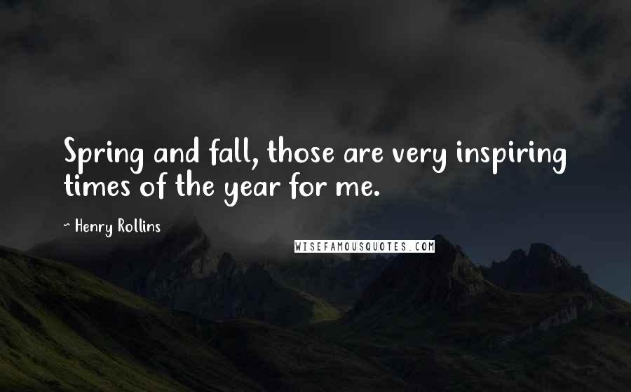 Henry Rollins Quotes: Spring and fall, those are very inspiring times of the year for me.