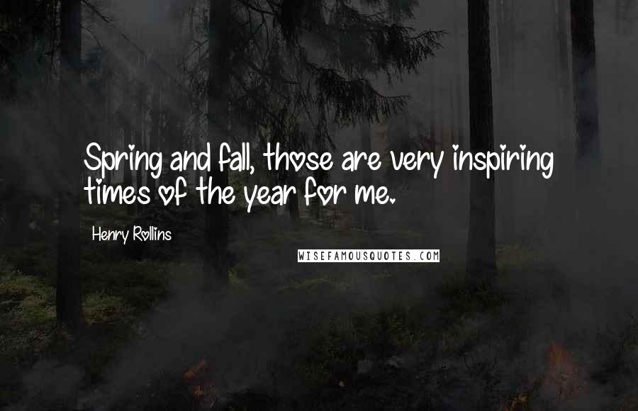 Henry Rollins Quotes: Spring and fall, those are very inspiring times of the year for me.